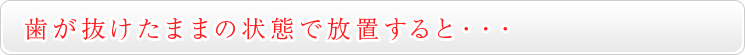 歯が抜けたままの状態で放置すると・・・